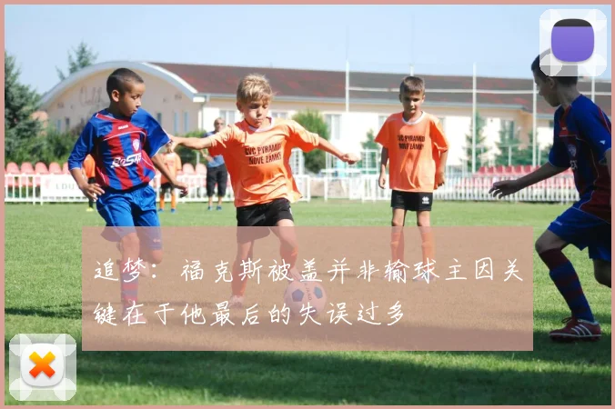 追梦：福克斯被盖并非输球主因关键在于他最后的失误过多