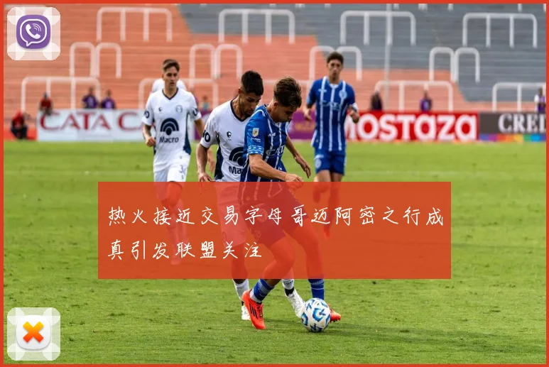热火接近交易字母哥迈阿密之行成真引发联盟关注