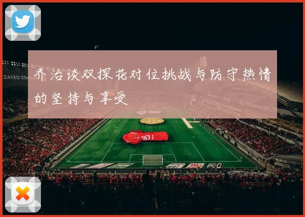 乔治谈双探花对位挑战与防守热情的坚持与享受