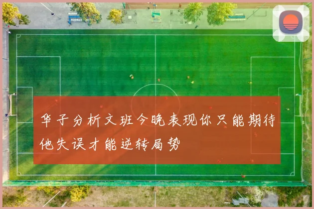 华子分析文班今晚表现你只能期待他失误才能逆转局势