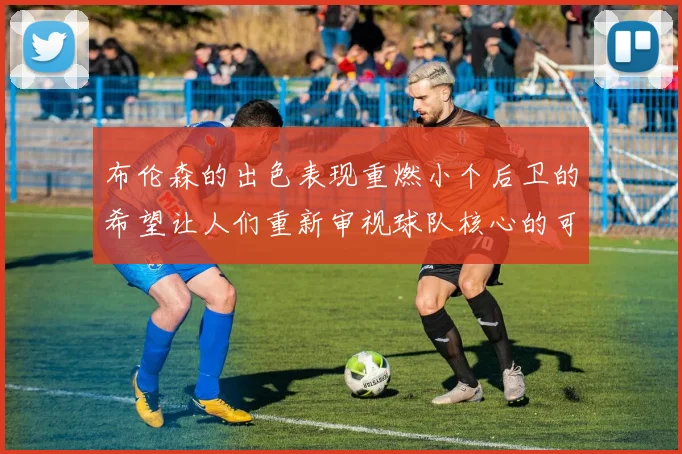 布伦森的出色表现重燃小个后卫的希望让人们重新审视球队核心的可能性