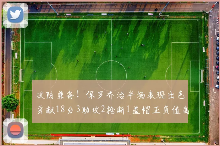 攻防兼备！保罗乔治半场表现出色贡献18分3助攻2抢断1盖帽正负值高达14