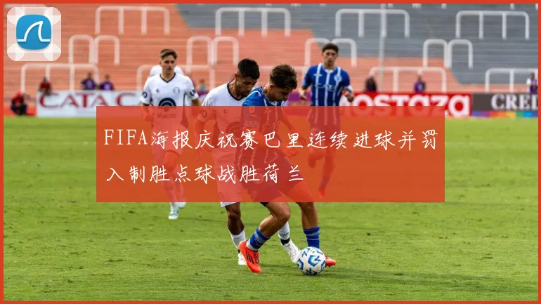 FIFA海报庆祝赛巴里连续进球并罚入制胜点球战胜荷兰