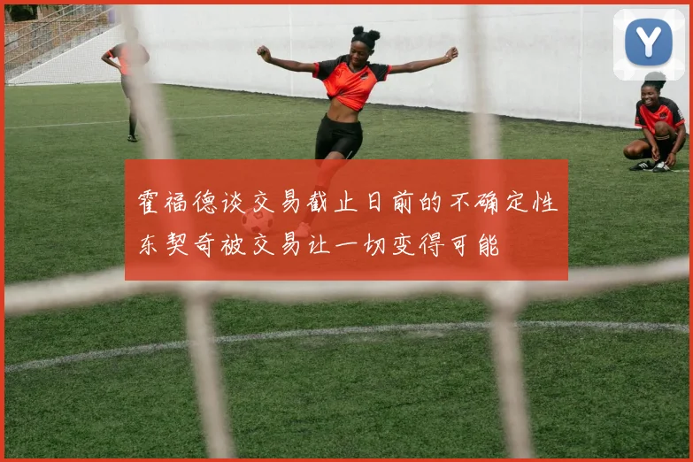 霍福德谈交易截止日前的不确定性东契奇被交易让一切变得可能